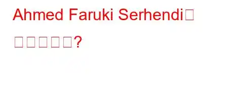 Ahmed Faruki Serhendi는 누구입니까?