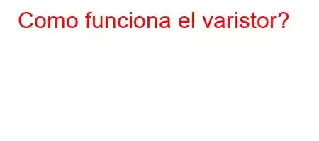 Como funciona el varistor?