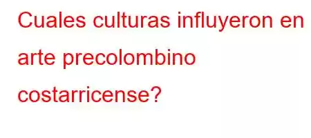 Cuales culturas influyeron en el arte precolombino costarricense?