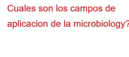 Cuales son los campos de aplicacion de la microbiology?