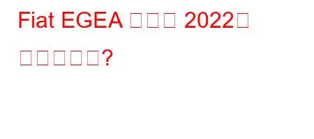 Fiat EGEA 계약금 2022는 얼마입니까?