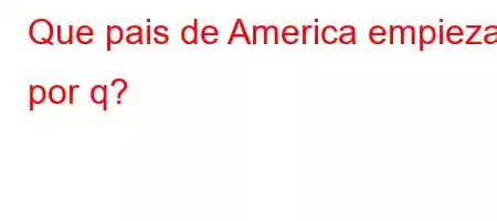 Que pais de America empieza por q?