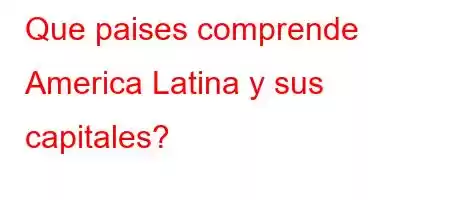 Que paises comprende America Latina y sus capitales?