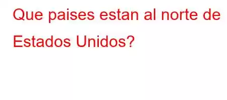 Que paises estan al norte de Estados Unidos?