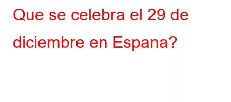 Que se celebra el 29 de diciembre en Espana?