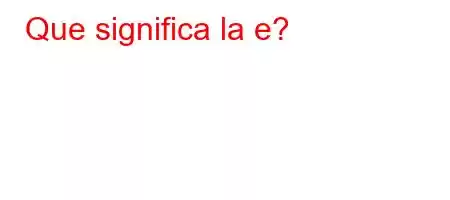 Que significa la e?