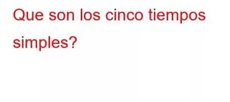 Que son los cinco tiempos simples?