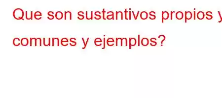 Que son sustantivos propios y comunes y ejemplos?