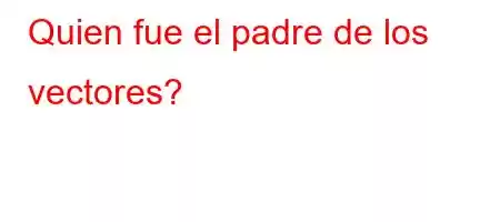 Quien fue el padre de los vectores?