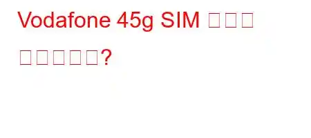 Vodafone 45g SIM 카드는 무료입니까?