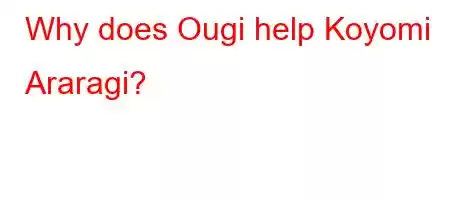 Why does Ougi help Koyomi Araragi?