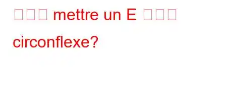 코멘트 mettre un E 악센트 circonflexe?